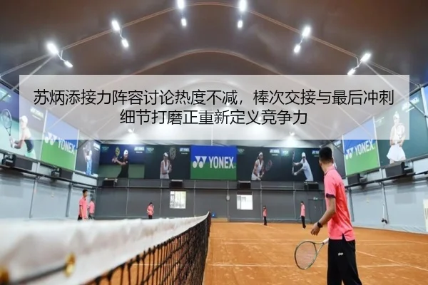 苏炳添接力阵容讨论热度不减，棒次交接与最后冲刺细节打磨正重新定义竞争力