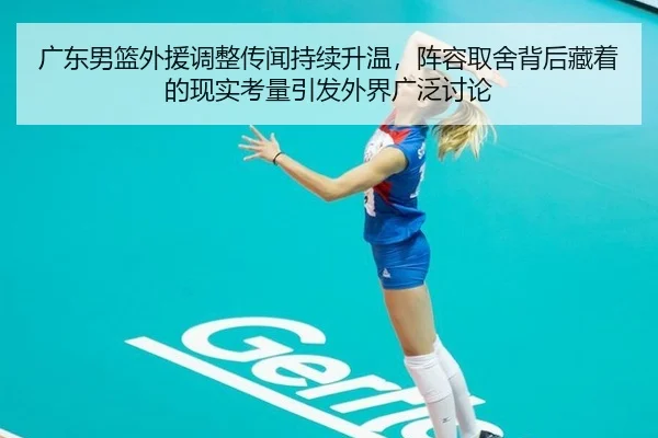广东男篮外援调整传闻持续升温，阵容取舍背后藏着的现实考量引发外界广泛讨论